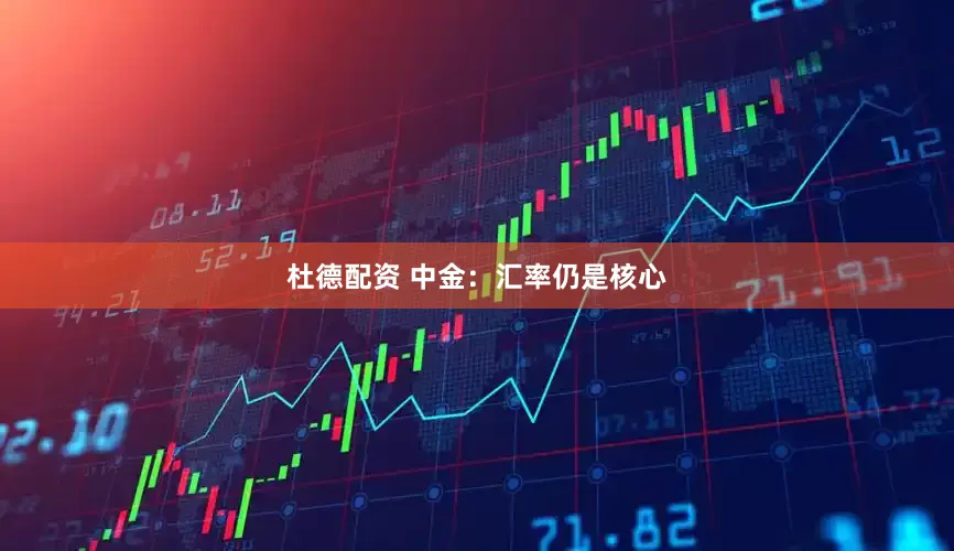杜德配资 中金：汇率仍是核心
