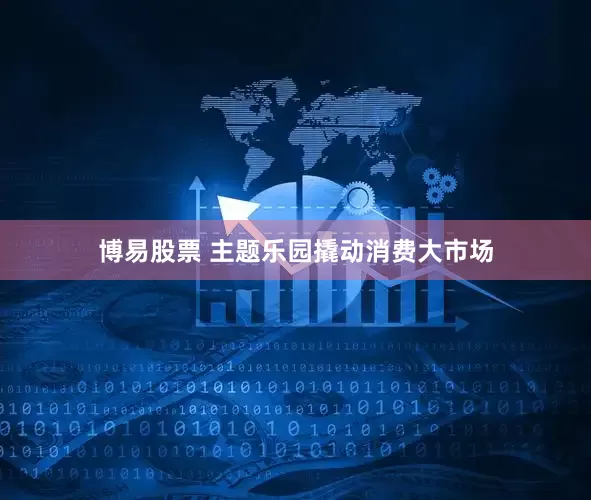 博易股票 主题乐园撬动消费大市场