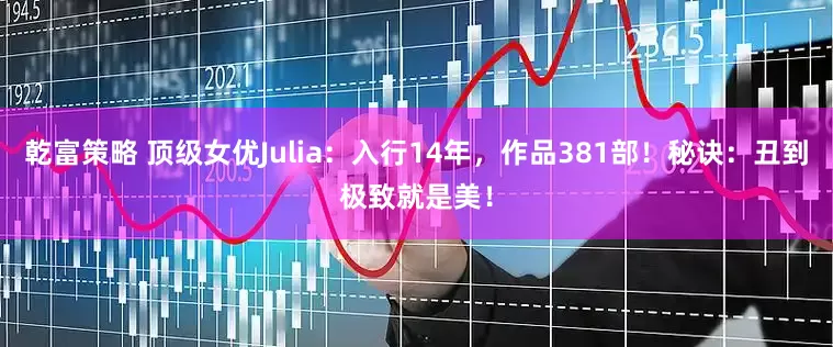 乾富策略 顶级女优Julia：入行14年，作品381部！秘诀：丑到极致就是美！