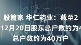 股管家 华仁药业：截至2025年12月20日股东总户数约为40万户