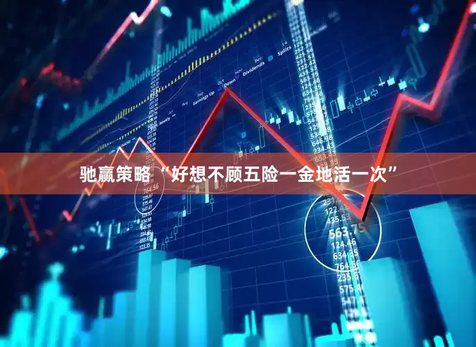 驰赢策略 “好想不顾五险一金地活一次”